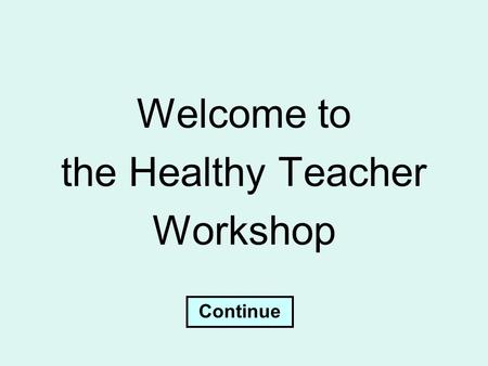 Welcome to the Healthy Teacher Workshop Continue.