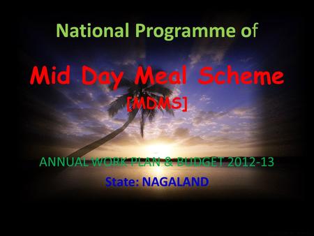 National Programme of Mid Day Meal Scheme [MDMS] ANNUAL WORK PLAN & BUDGET 2012-13 State: NAGALAND.