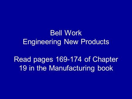 Bell Work Engineering New Products Read pages 169-174 of Chapter 19 in the Manufacturing book.