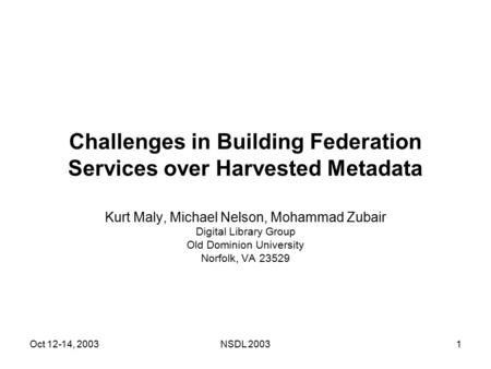 Oct 12-14, 2003NSDL 20031 Challenges in Building Federation Services over Harvested Metadata Kurt Maly, Michael Nelson, Mohammad Zubair Digital Library.