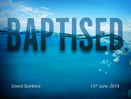 David Stanford15 th June 2014. Introduction Origin of Baptism.