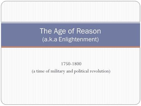 1750-1800 (a time of military and political revolution) The Age of Reason (a.k.a Enlightenment)