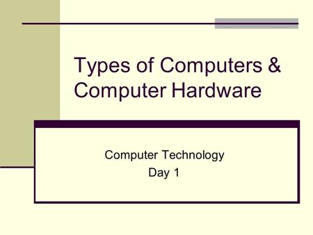 Types of Computers & Computer Hardware Computer Technology Day 1.