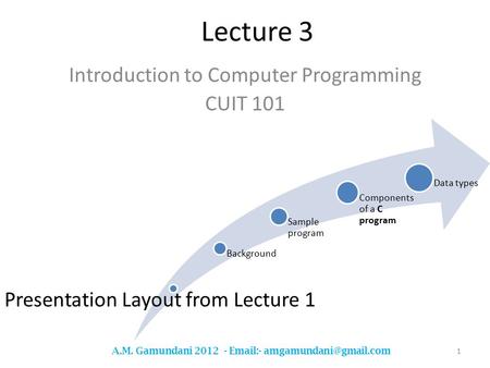 Lecture 3 Introduction to Computer Programming CUIT 101 1 A.M. Gamundani 2012 -  - Presentation Layout from Lecture 1 Background.