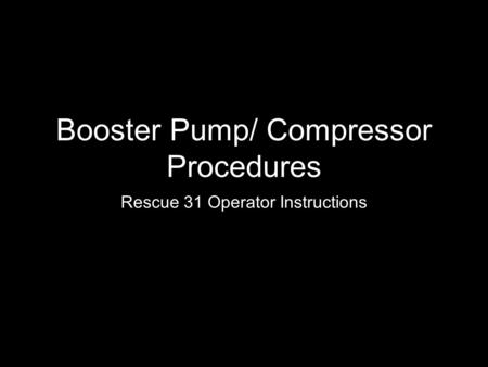 Booster Pump/ Compressor Procedures Rescue 31 Operator Instructions.