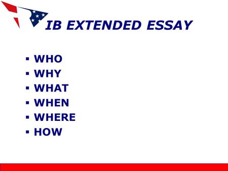 IB EXTENDED ESSAY  WHO  WHY  WHAT  WHEN  WHERE  HOW.