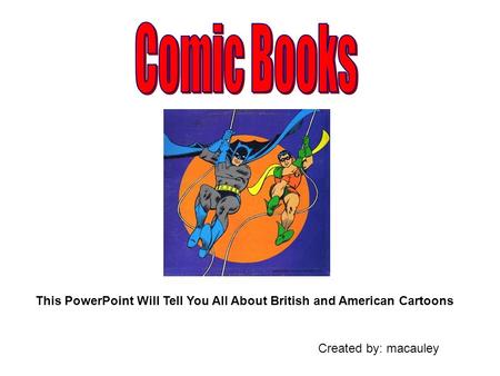 This PowerPoint Will Tell You All About British and American Cartoons Created by: macauley.