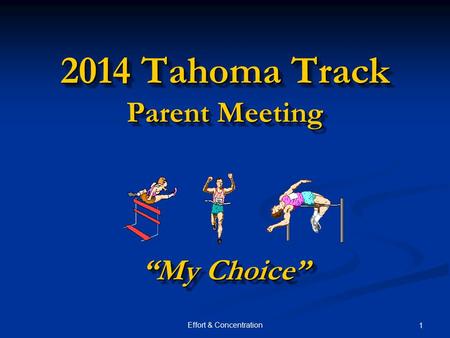 Effort & Concentration 1 2014 Tahoma Track Parent Meeting “My Choice”