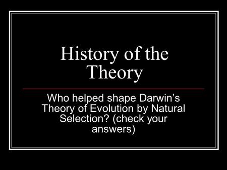 History of the Theory Who helped shape Darwin’s Theory of Evolution by Natural Selection? (check your answers)