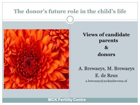 The donor’s future role in the child’s life MCK Fertility Centre Views of candidate parents & donors A. Brewaeys, M. Brewaeys E. de Reus