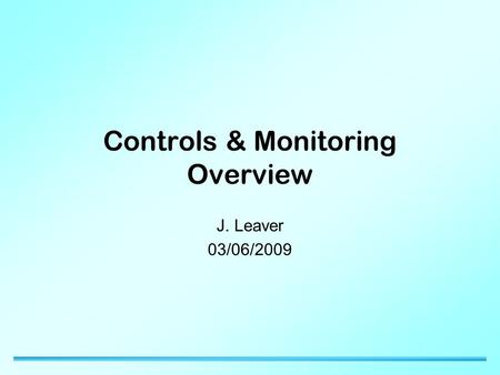 Controls & Monitoring Overview J. Leaver 03/06/2009.