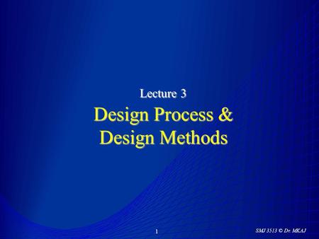 SMJ 3513 © Dr. MKAJ 1 Lecture 3 Design Process & Design Methods.