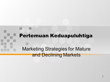1 Pertemuan Keduapuluhtiga Marketing Strategies for Mature and Declining Markets.