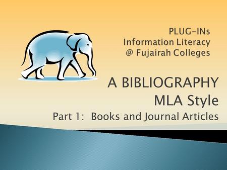 A BIBLIOGRAPHY MLA Style Part 1: Books and Journal Articles.