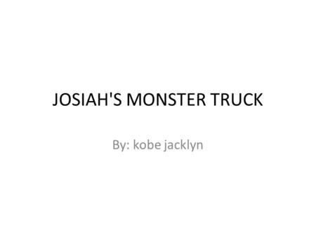 JOSIAH'S MONSTER TRUCK By: kobe jacklyn. HE WENT TO BED HOPING THAT HE COULD HAVE A REAL MONSTER TRUCK.
