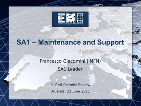 EMI INFSO-RI-261611 SA1 – Maintenance and Support Francesco Giacomini (INFN) SA1 Leader 1 st EMI Periodic Review Brussels, 22 June 2011.