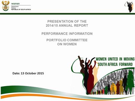 PRESENTATION OF THE 2014/15 ANNUAL REPORT PERFORMANCE INFORMATION PORTFOLIO COMMITTEE ON WOMEN Date: 13 October 2015 e: 13 October 2015.