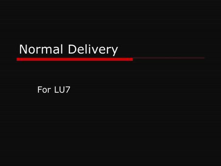 Normal Delivery For LU7. Objectives  To outline the conduct of normal labor and delivery  To define personnel requirements.