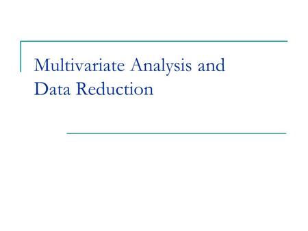 Multivariate Analysis and Data Reduction. Multivariate Analysis Multivariate analysis tries to find patterns and relationships among multiple dependent.