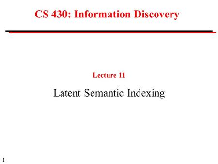 1 CS 430: Information Discovery Lecture 11 Latent Semantic Indexing.