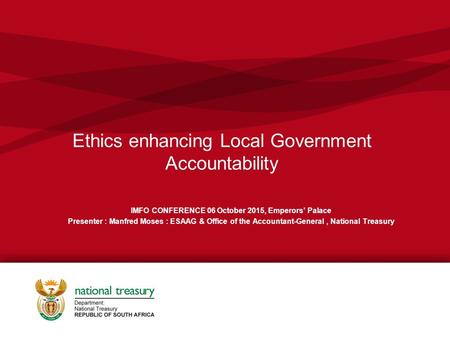 Ethics enhancing Local Government Accountability IMFO CONFERENCE 06 October 2015, Emperors’ Palace Presenter : Manfred Moses : ESAAG & Office of the Accountant-General,