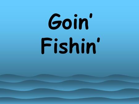 Goin’ Fishin’ Vocabulary Review: My House What color is water? A. Green B. Blue.