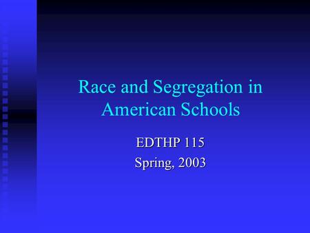 Race and Segregation in American Schools EDTHP 115 Spring, 2003.