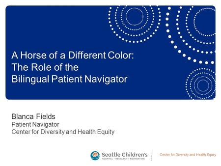 Center for Diversity and Health Equity Blanca Fields Patient Navigator Center for Diversity and Health Equity A Horse of a Different Color: The Role of.