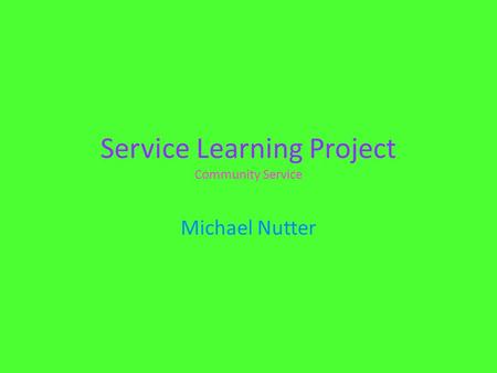 Service Learning Project Community Service Michael Nutter.