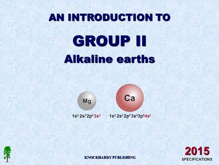 AN INTRODUCTION TO GROUP II Alkaline earths KNOCKHARDY PUBLISHING 2015 SPECIFICATIONS 1s 2 2s 2 2p 6 3s 2 1s 2 2s 2 2p 6 3s 2 3p 6 4s 2.