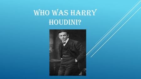 WHO WAS HARRY HOUDINI?. MESSENGER BOY Was born in 1874 in Budapest, Hungary as Erich Weiss Lived in poverty much of his childhood because his father was.