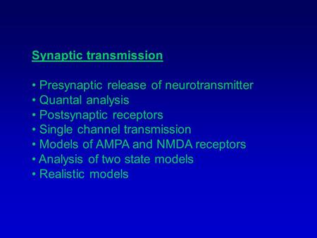 Synaptic transmission Presynaptic release of neurotransmitter Quantal analysis Postsynaptic receptors Single channel transmission Models of AMPA and NMDA.