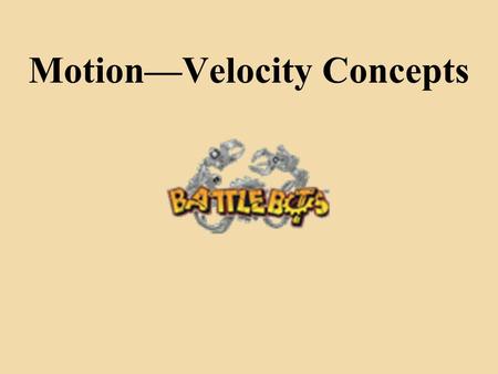 Motion—Velocity Concepts. Gain comprehension in basics of motion and velocity of your BattleBot Calculate measurements dealing with their BattleBot’s.