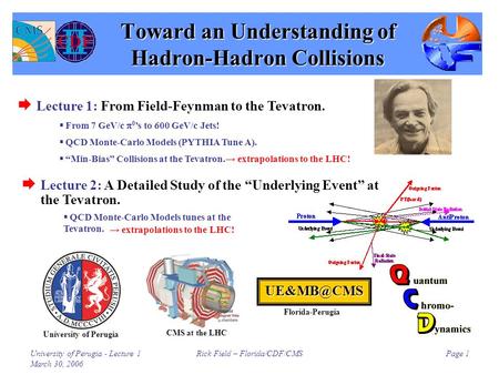 University of Perugia - Lecture 1 March 30, 2006 Rick Field – Florida/CDF/CMSPage 1 Toward an Understanding of Hadron-Hadron Collisions  Lecture 1: From.