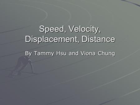 Speed, Velocity, Displacement, Distance By Tammy Hsu and Viona Chung.