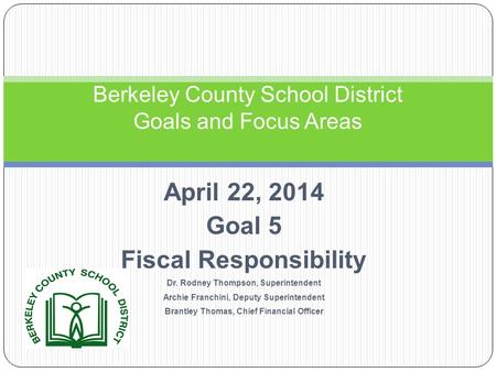 April 22, 2014 Goal 5 Fiscal Responsibility Dr. Rodney Thompson, Superintendent Archie Franchini, Deputy Superintendent Brantley Thomas, Chief Financial.