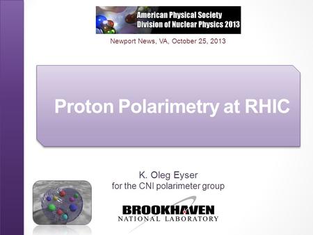 Proton Polarimetry at RHIC K. Oleg Eyser for the CNI polarimeter group Newport News, VA, October 25, 2013.