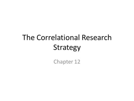 The Correlational Research Strategy Chapter 12. Correlational Research The goal of correlational research is to describe the relationship between variables.