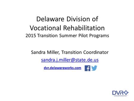 Delaware Division of Vocational Rehabilitation 2015 Transition Summer Pilot Programs Sandra Miller, Transition Coordinator
