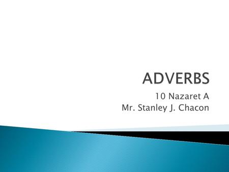 10 Nazaret A Mr. Stanley J. Chacon.  The main purpose of an adverb is to give more information than the verb has told usthe verb  It usually gives information.