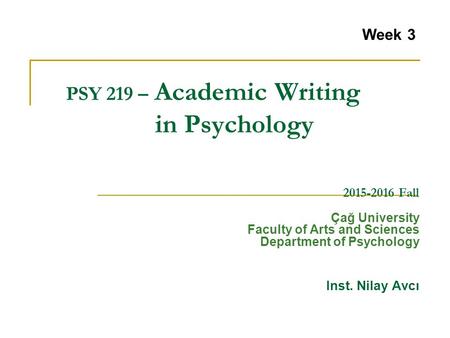 PSY 219 – Academic Writing in Psychology 2015-2016 Fall Çağ University Faculty of Arts and Sciences Department of Psychology Inst. Nilay Avcı Week 3.