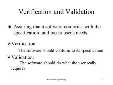 Software Engineering1  Verification: The software should conform to its specification  Validation: The software should do what the user really requires.