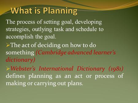 The process of setting goal, developing strategies, outlying task and schedule to accomplish the goal.  The act of deciding on how to do something (Cambridge.