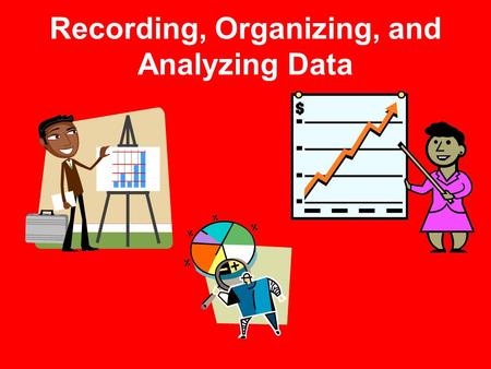 Recording, Organizing, and Analyzing Data. Data Tables Useful for communicating scientific data Used to organize and record observations and measurements.