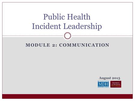 August 2015 MODULE 2: COMMUNICATION Public Health Incident Leadership.