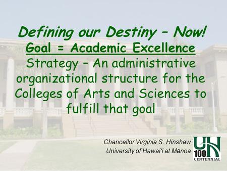 Defining our Destiny – Now! Goal = Academic Excellence Strategy – An administrative organizational structure for the Colleges of Arts and Sciences to fulfill.