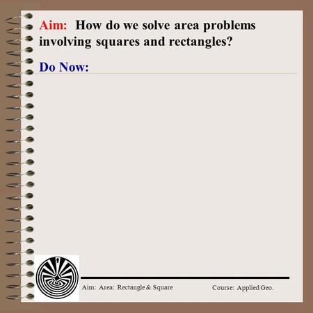 Aim: Area: Rectangle & Square Course: Applied Geo. Do Now: Aim: How do we solve area problems involving squares and rectangles?