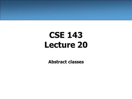 CSE 143 Lecture 20 Abstract classes. 2 Circle public class Circle { private double radius; public Circle(double radius) { this.radius = radius; } public.