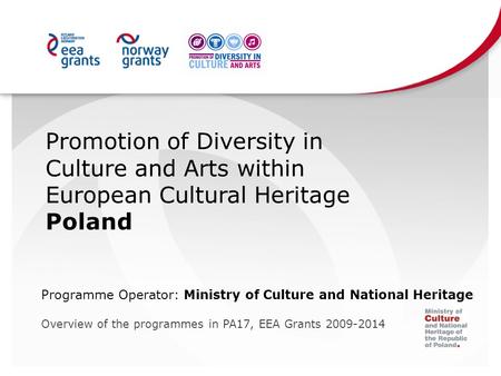 Promotion of Diversity in Culture and Arts within European Cultural Heritage Poland Programme Operator: Ministry of Culture and National Heritage Overview.