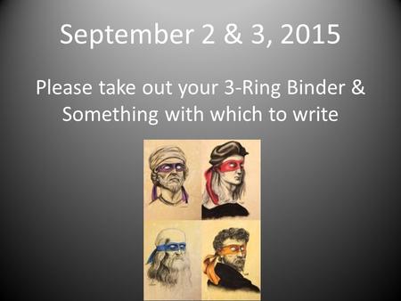 September 2 & 3, 2015 Please take out your 3-Ring Binder & Something with which to write.